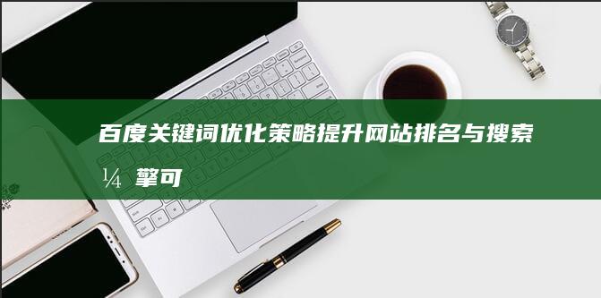 百度关键词优化策略：提升网站排名与搜索引擎可见度